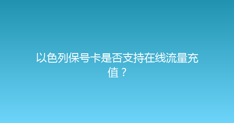 以色列保号卡是否支持在线流量充值？ 
