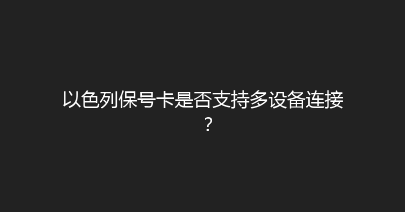 以色列保号卡是否支持多设备连接？ 