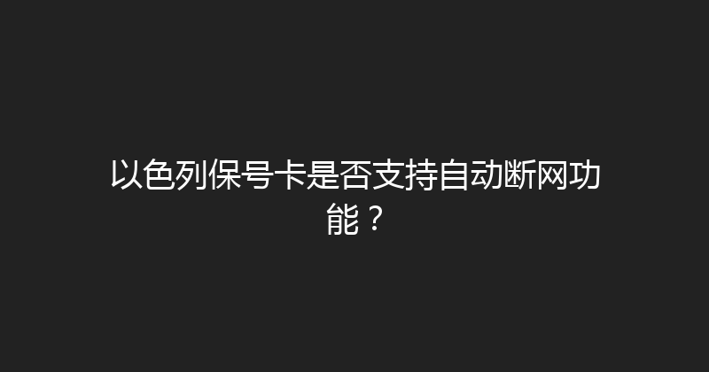 以色列保号卡是否支持自动断网功能？ 
