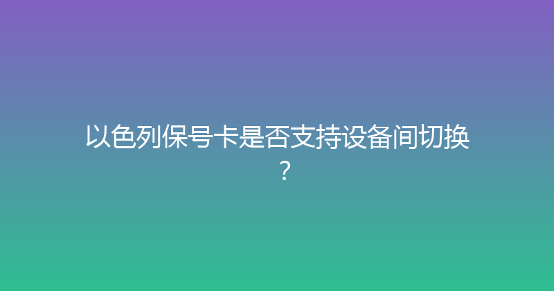 以色列保号卡是否支持设备间切换？ 