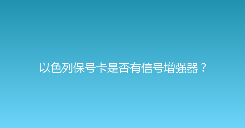 以色列保号卡是否有信号增强器？ 