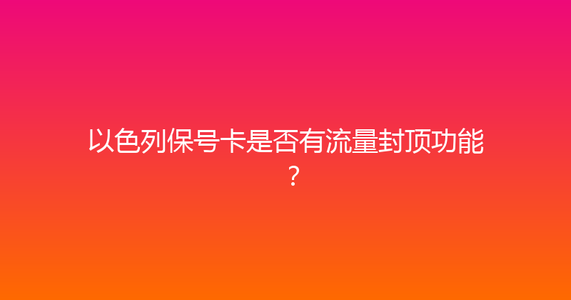 以色列保号卡是否有流量封顶功能？ 