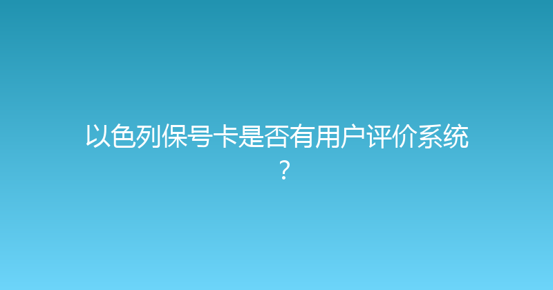 以色列保号卡是否有用户评价系统？ 