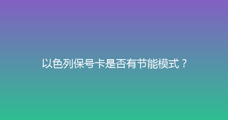 以色列保号卡是否有节能模式？ 
