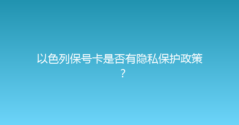 以色列保号卡是否有隐私保护政策？ 