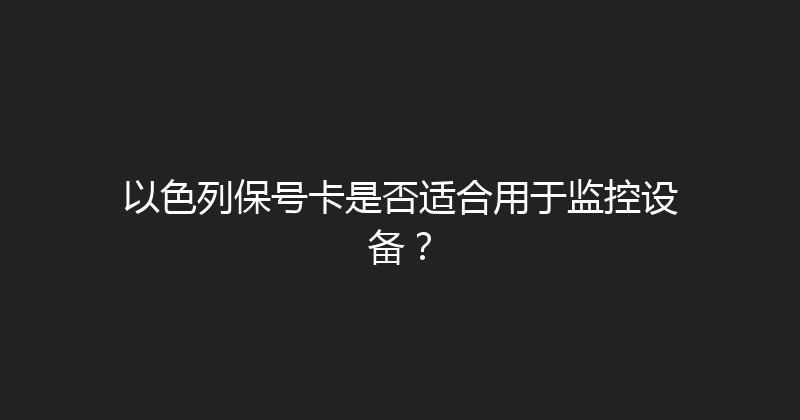 以色列保号卡是否适合用于监控设备？ 