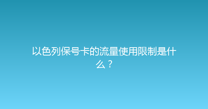 以色列保号卡的流量使用限制是什么？ 