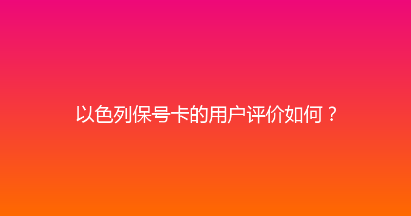 以色列保号卡的用户评价如何？ 