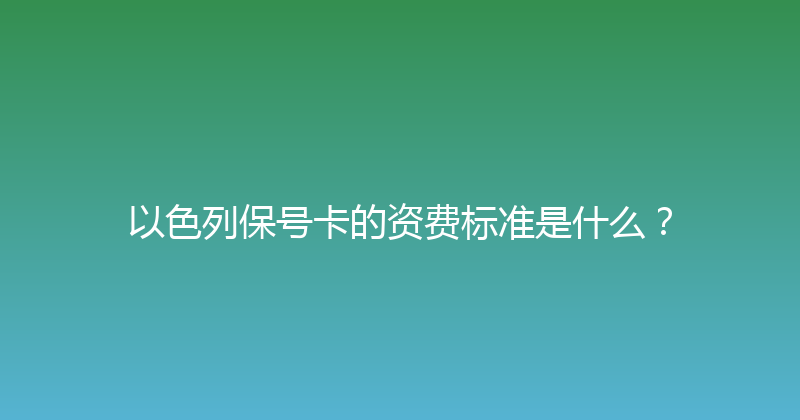 以色列保号卡的资费标准是什么？ 