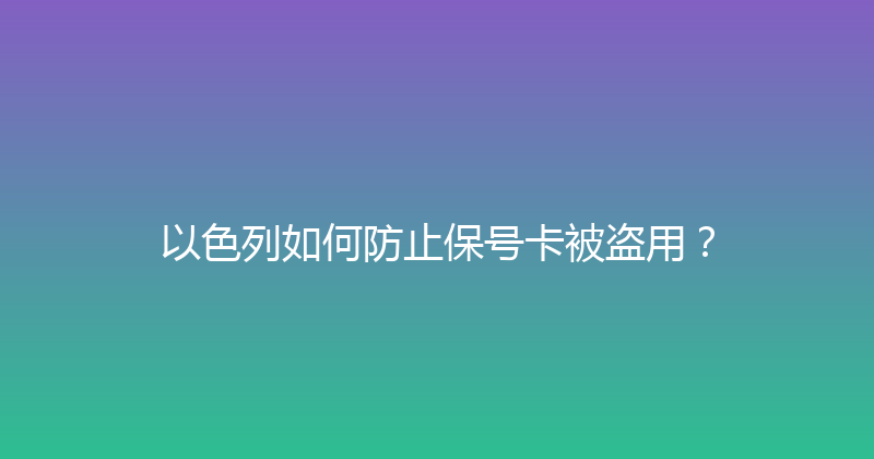 以色列如何防止保号卡被盗用？ 