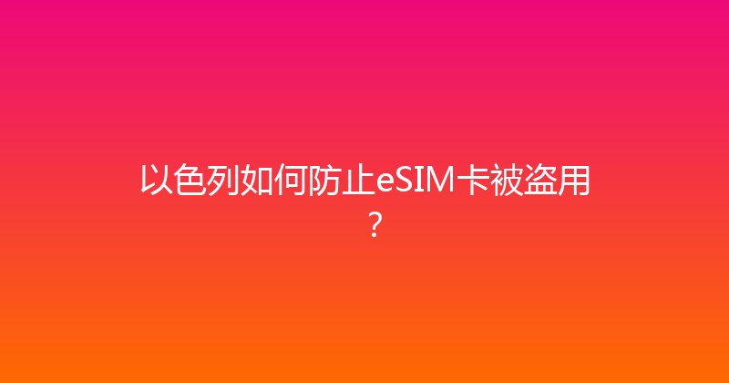 以色列如何防止eSIM卡被盗用？ 