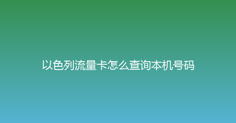 以色列流量卡怎么查询本机号码 