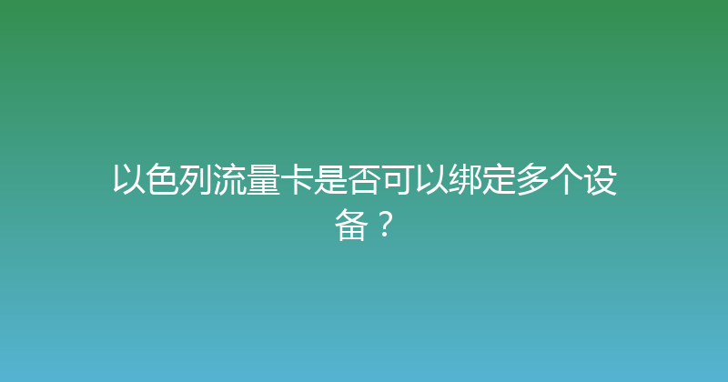 以色列流量卡是否可以绑定多个设备？ 