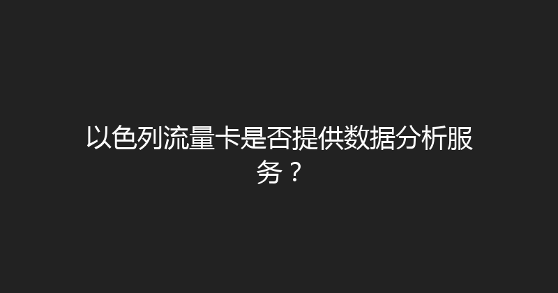 以色列流量卡是否提供数据分析服务？ 