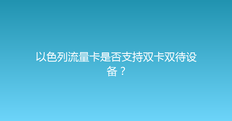 以色列流量卡是否支持双卡双待设备？ 