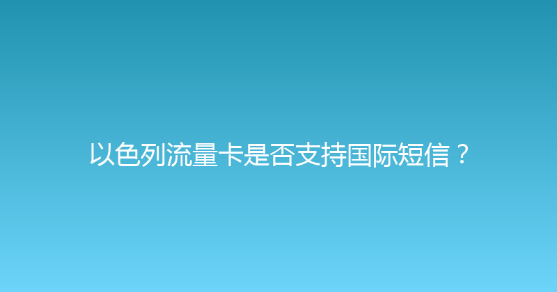 以色列流量卡是否支持国际短信？ 