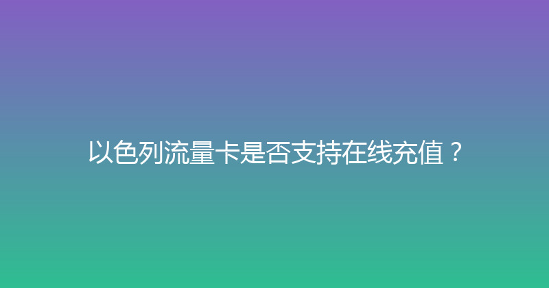 以色列流量卡是否支持在线充值？ 