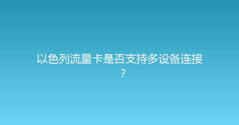 以色列流量卡是否支持多设备连接？ 