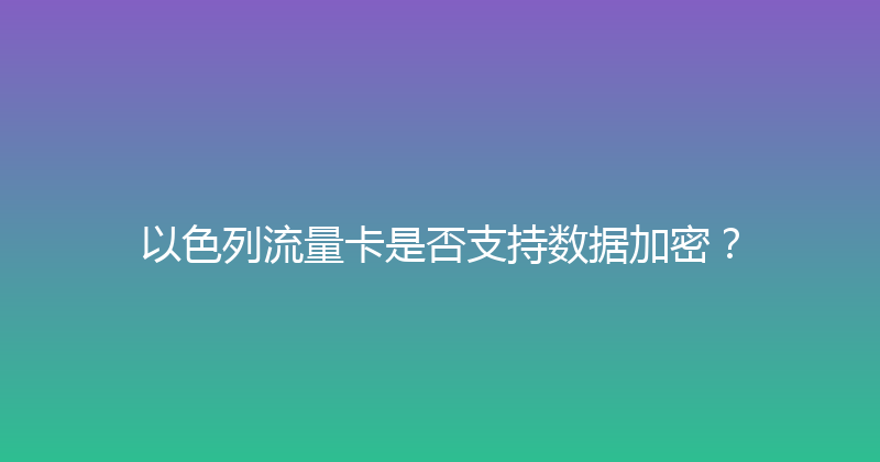 以色列流量卡是否支持数据加密？ 