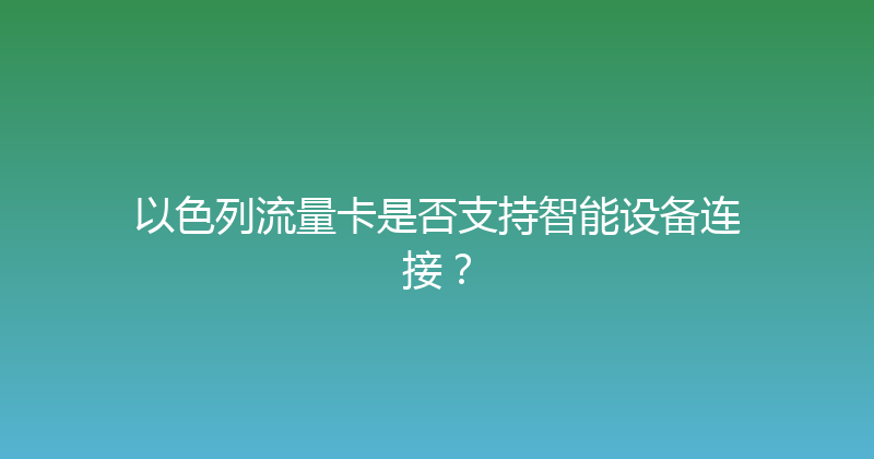 以色列流量卡是否支持智能设备连接？ 