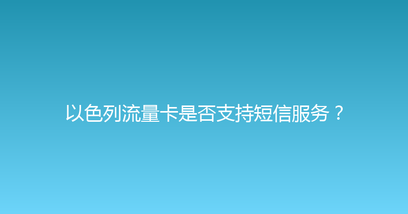 以色列流量卡是否支持短信服务？ 