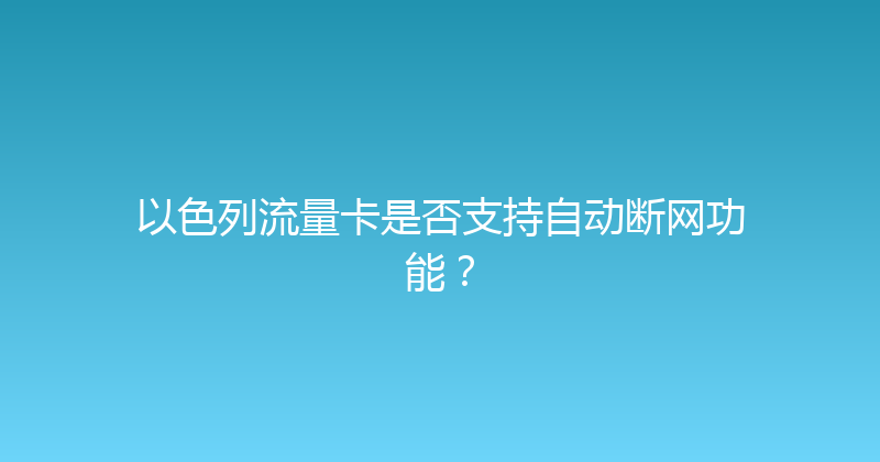 以色列流量卡是否支持自动断网功能？ 
