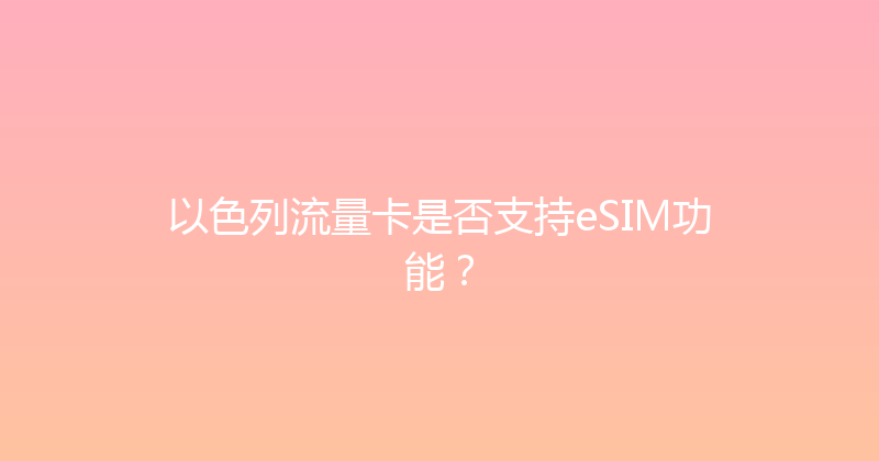 以色列流量卡是否支持eSIM功能？ 