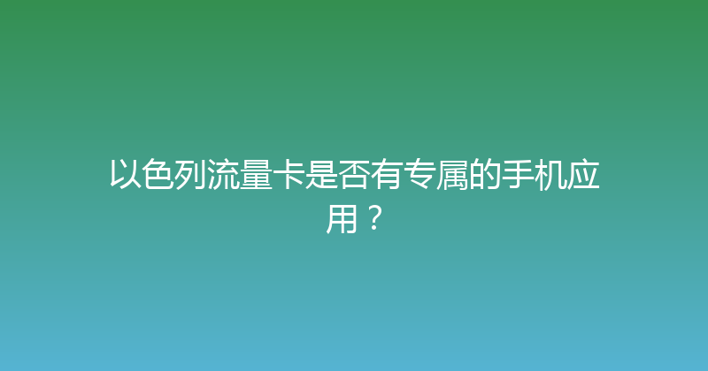 以色列流量卡是否有专属的手机应用？ 
