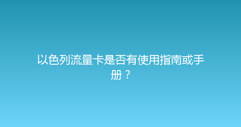 以色列流量卡是否有使用指南或手册？ 