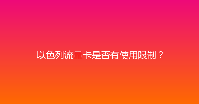 以色列流量卡是否有使用限制？ 