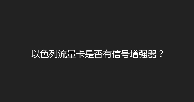 以色列流量卡是否有信号增强器？ 