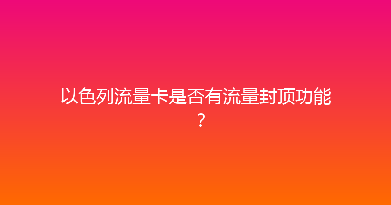 以色列流量卡是否有流量封顶功能？ 