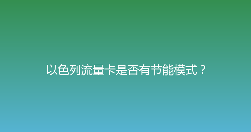 以色列流量卡是否有节能模式？ 