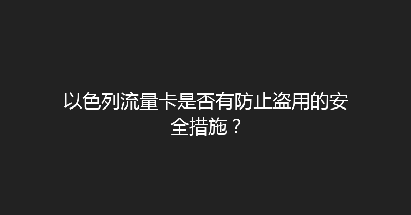 以色列流量卡是否有防止盗用的安全措施？ 