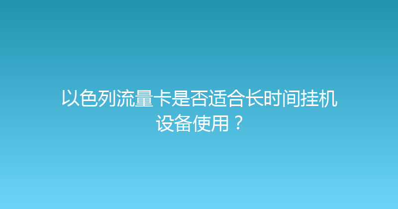 以色列流量卡是否适合长时间挂机设备使用？ 