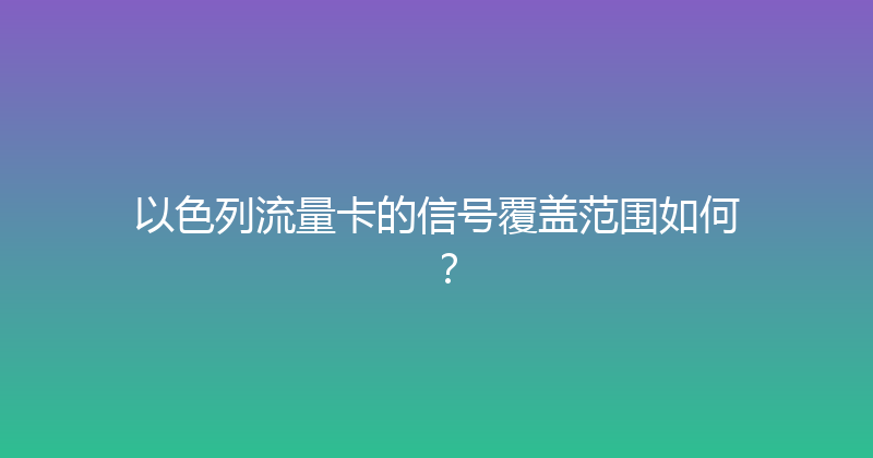 以色列流量卡的信号覆盖范围如何？ 