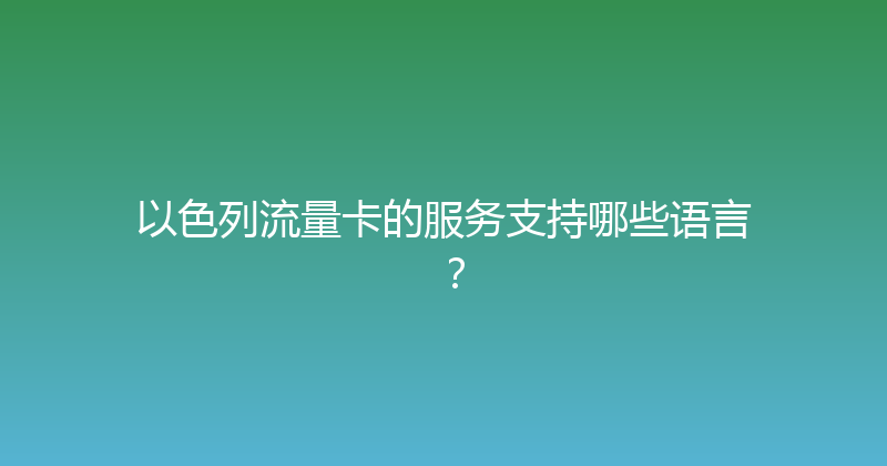 以色列流量卡的服务支持哪些语言？ 