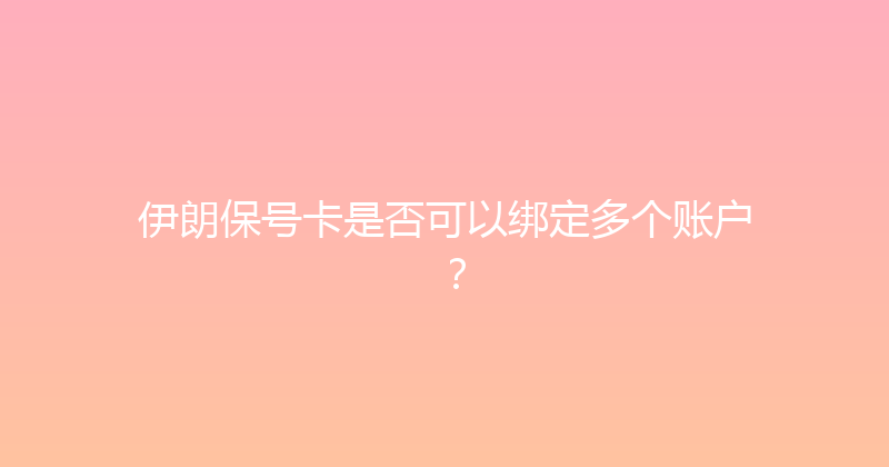 伊朗保号卡是否可以绑定多个账户？ 