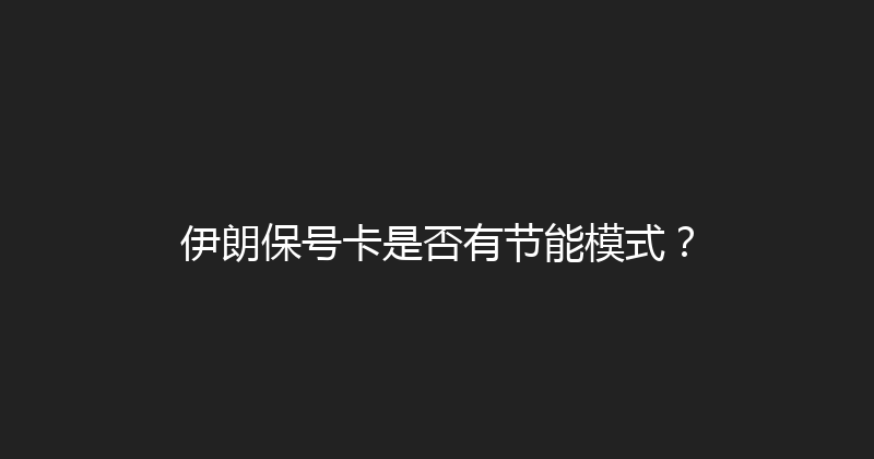 伊朗保号卡是否有节能模式？ 