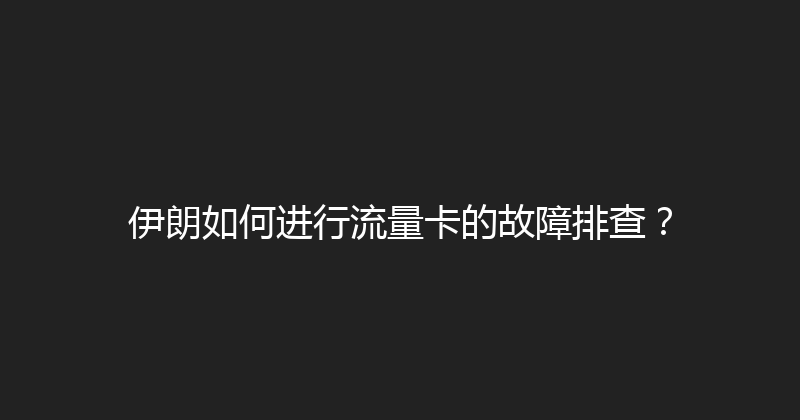 伊朗如何进行流量卡的故障排查？ 