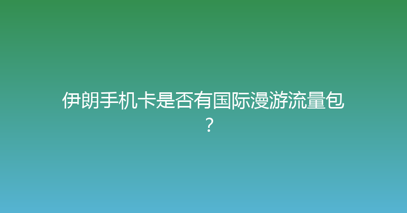 伊朗手机卡是否有国际漫游流量包？ 