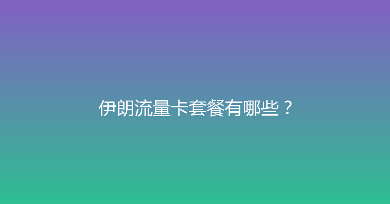 伊朗流量卡套餐有哪些？ 