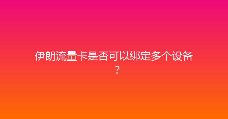 伊朗流量卡是否可以绑定多个设备？ 