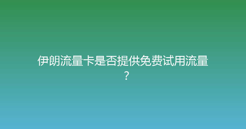 伊朗流量卡是否提供免费试用流量？ 