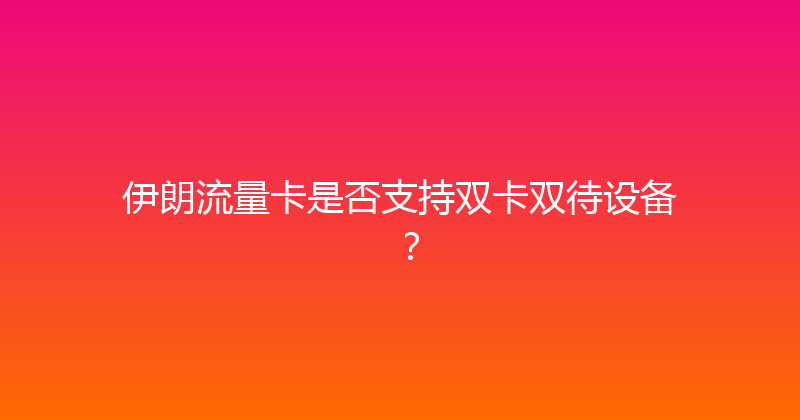 伊朗流量卡是否支持双卡双待设备？ 