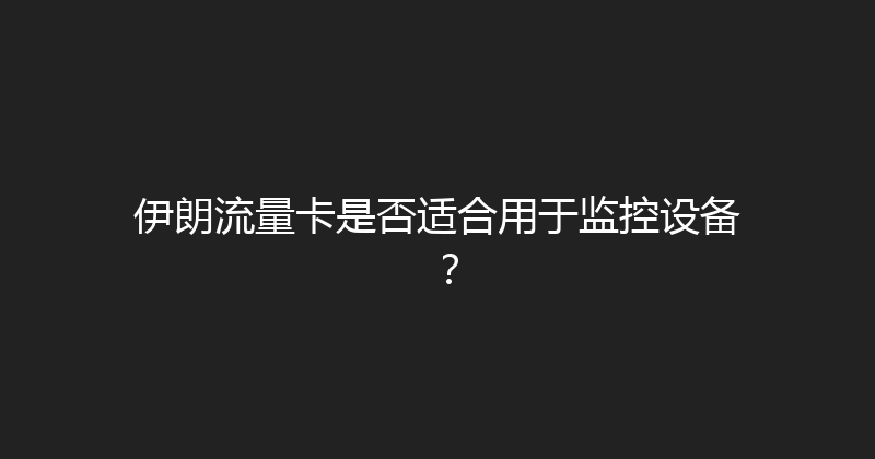 伊朗流量卡是否适合用于监控设备？ 