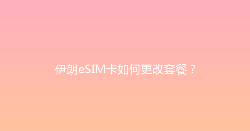 伊朗eSIM卡如何更改套餐？ 