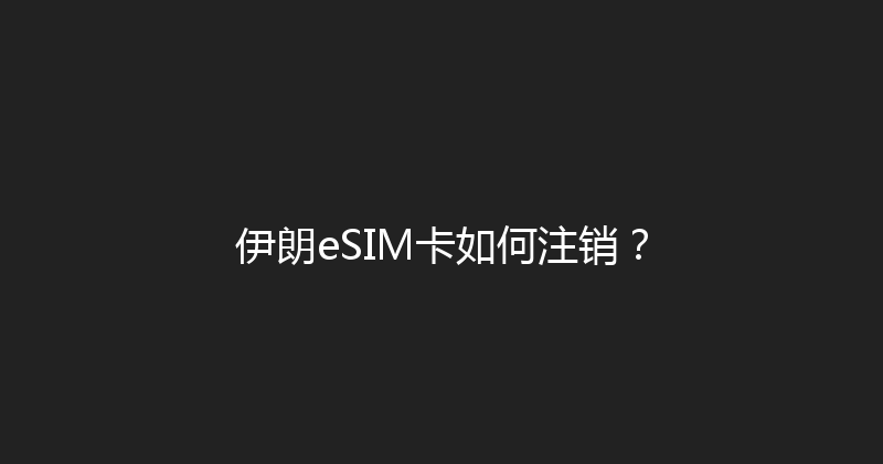 伊朗eSIM卡如何注销？ 