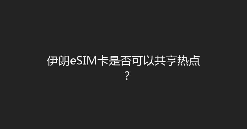 伊朗eSIM卡是否可以共享热点？ 