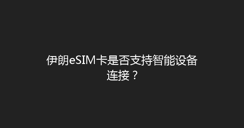 伊朗eSIM卡是否支持智能设备连接？ 